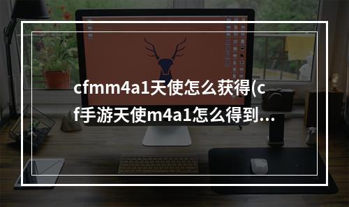 cfmm4a1天使怎么获得(cf手游天使m4a1怎么得到)