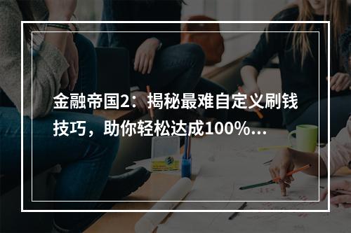 金融帝国2：揭秘最难自定义刷钱技巧，助你轻松达成100％持股目标