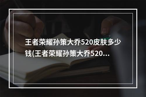 王者荣耀孙策大乔520皮肤多少钱(王者荣耀孙策大乔520皮肤多少钱  )