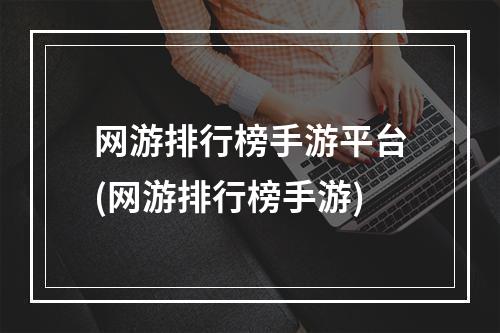 网游排行榜手游平台(网游排行榜手游)