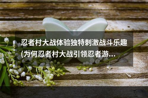 忍者村大战体验独特刺激战斗乐趣(为何忍者村大战引领忍者游戏新风潮？)