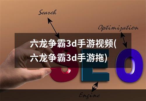 六龙争霸3d手游视频(六龙争霸3d手游拖)