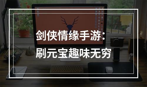 剑侠情缘手游：刷元宝趣味无穷