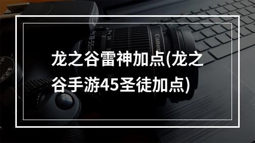 龙之谷雷神加点(龙之谷手游45圣徒加点)