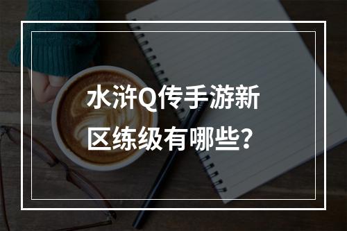 水浒Q传手游新区练级有哪些？