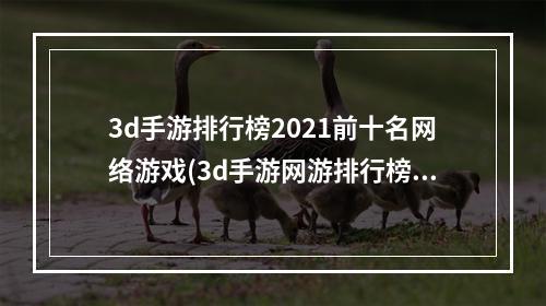 3d手游排行榜2021前十名网络游戏(3d手游网游排行榜分享 2022火热的3d手游推荐  )