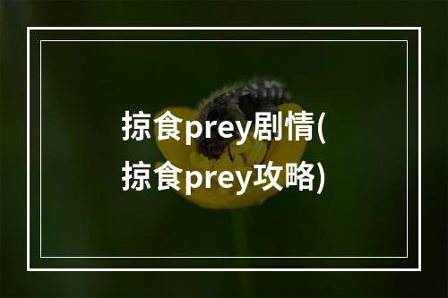 掠食prey剧情(掠食prey攻略)