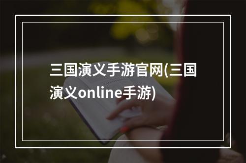 三国演义手游官网(三国演义online手游)