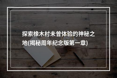 探索橡木村未曾体验的神秘之地(揭秘周年纪念版第一章)