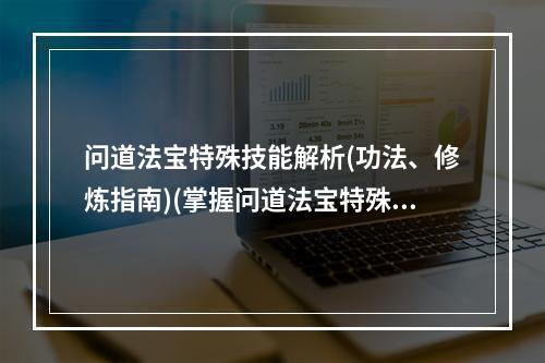 问道法宝特殊技能解析(功法、修炼指南)(掌握问道法宝特殊技能的秘诀(从入门到精通))