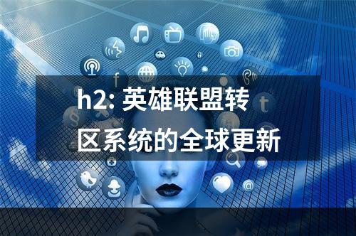 h2: 英雄联盟转区系统的全球更新