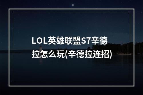 LOL英雄联盟S7辛德拉怎么玩(辛德拉连招)