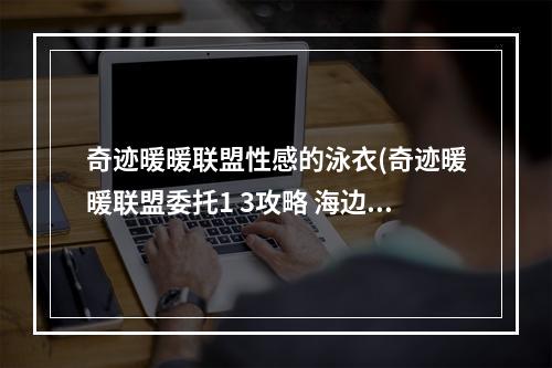 奇迹暖暖联盟性感的泳衣(奇迹暖暖联盟委托1 3攻略 海边的比基尼对决高分泳衣搭配)