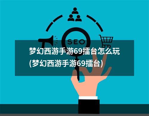 梦幻西游手游69擂台怎么玩(梦幻西游手游69擂台)