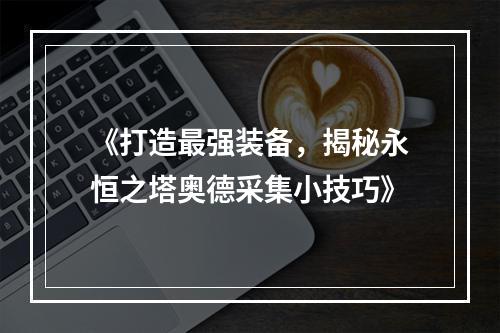 《打造最强装备，揭秘永恒之塔奥德采集小技巧》