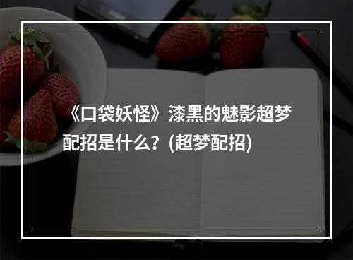 《口袋妖怪》漆黑的魅影超梦配招是什么？(超梦配招)