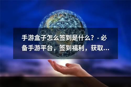 手游盒子怎么签到是什么？- 必备手游平台，签到福利，获取奖励