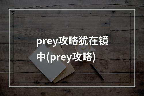 prey攻略犹在镜中(prey攻略)