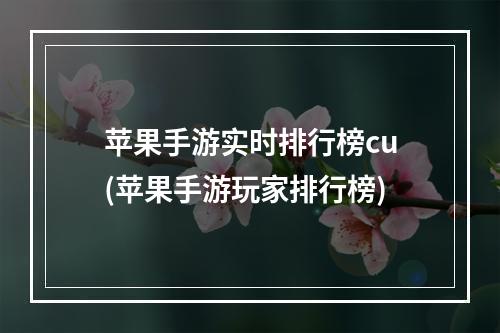 苹果手游实时排行榜cu(苹果手游玩家排行榜)