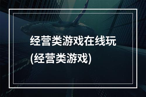 经营类游戏在线玩(经营类游戏)