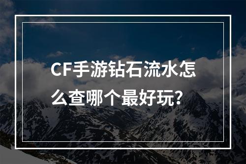 CF手游钻石流水怎么查哪个最好玩？