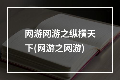 网游网游之纵横天下(网游之网游)