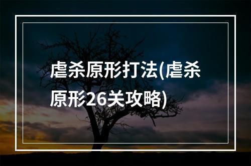 虐杀原形打法(虐杀原形26关攻略)