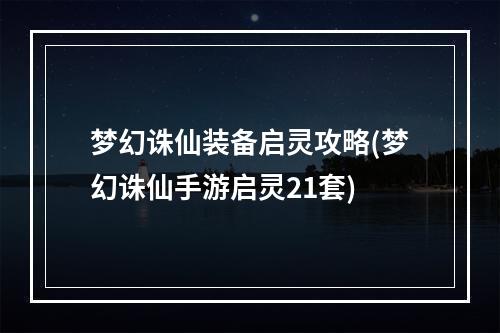 梦幻诛仙装备启灵攻略(梦幻诛仙手游启灵21套)