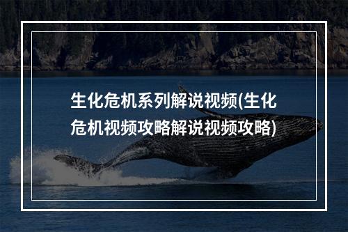 生化危机系列解说视频(生化危机视频攻略解说视频攻略)