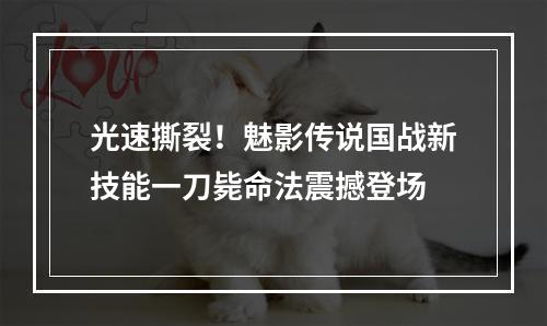 光速撕裂！魅影传说国战新技能一刀毙命法震撼登场