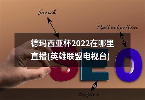 德玛西亚杯2022在哪里直播(英雄联盟电视台)