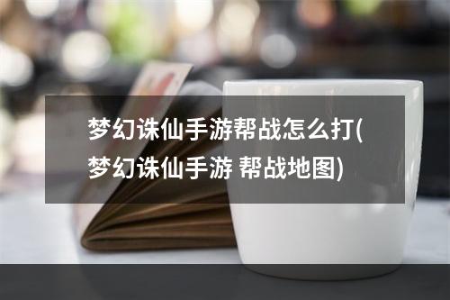 梦幻诛仙手游帮战怎么打(梦幻诛仙手游 帮战地图)