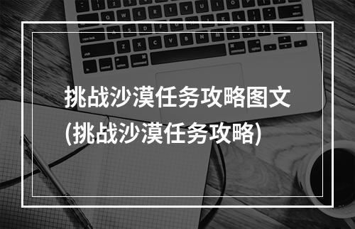 挑战沙漠任务攻略图文(挑战沙漠任务攻略)