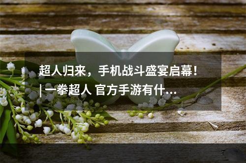 超人归来，手机战斗盛宴启幕！ | 一拳超人 官方手游有什么？