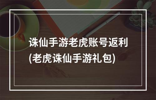 诛仙手游老虎账号返利(老虎诛仙手游礼包)