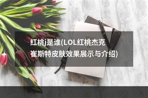 红桃j是谁(LOL红桃杰克崔斯特皮肤效果展示与介绍)