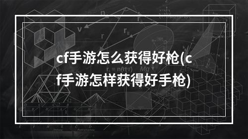 cf手游怎么获得好枪(cf手游怎样获得好手枪)