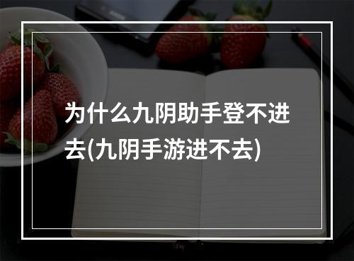 为什么九阴助手登不进去(九阴手游进不去)