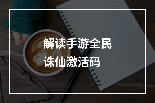 解读手游全民诛仙激活码