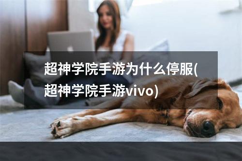 超神学院手游为什么停服(超神学院手游vivo)