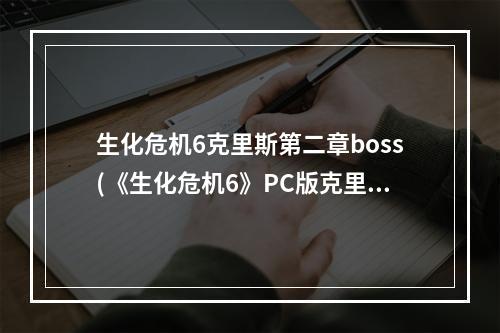 生化危机6克里斯第二章boss(《生化危机6》PC版克里斯篇剧情攻略第三章)