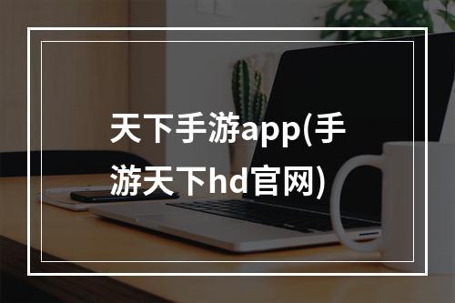 天下手游app(手游天下hd官网)