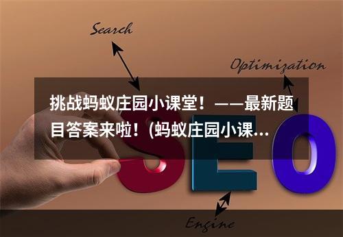 挑战蚂蚁庄园小课堂！——最新题目答案来啦！(蚂蚁庄园小课堂5月29日终极答案揭晓，看看你能得几分！)