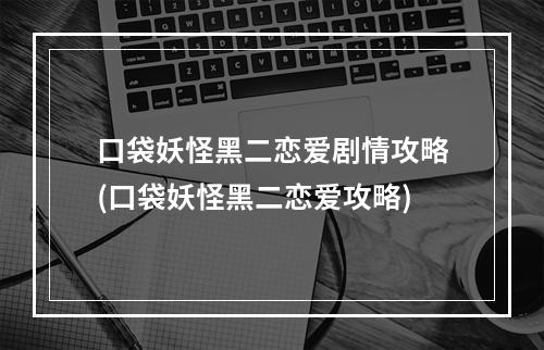 口袋妖怪黑二恋爱剧情攻略(口袋妖怪黑二恋爱攻略)