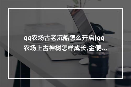 qq农场古老沉船怎么开启(qq农场上古神树怎样成长,金便便有什么用 )