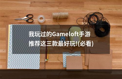 我玩过的Gameloft手游推荐这三款最好玩!(必看)