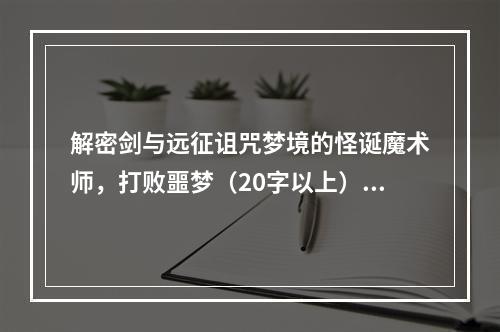 解密剑与远征诅咒梦境的怪诞魔术师，打败噩梦（20字以上）(从心理学角度分析诅咒梦境的怪诞，成为魔法大师（20字以上）)