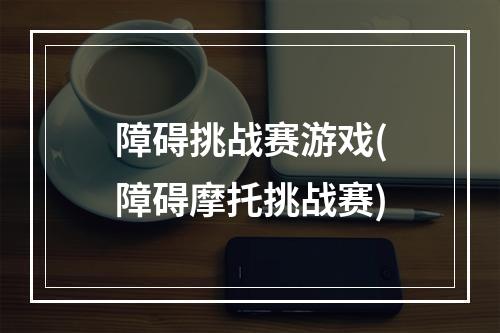 障碍挑战赛游戏(障碍摩托挑战赛)