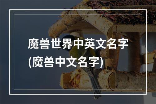 魔兽世界中英文名字(魔兽中文名字)