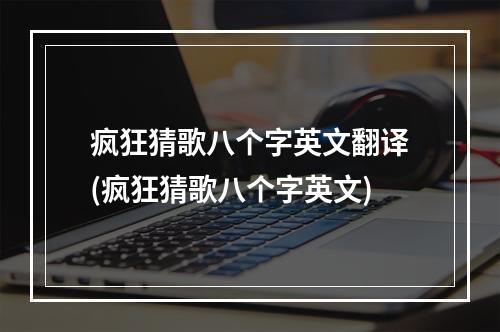 疯狂猜歌八个字英文翻译(疯狂猜歌八个字英文)